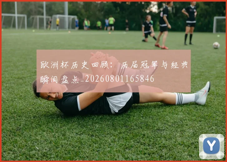 欧洲杯历史回顾：历届冠军与经典瞬间盘点_20260801165846