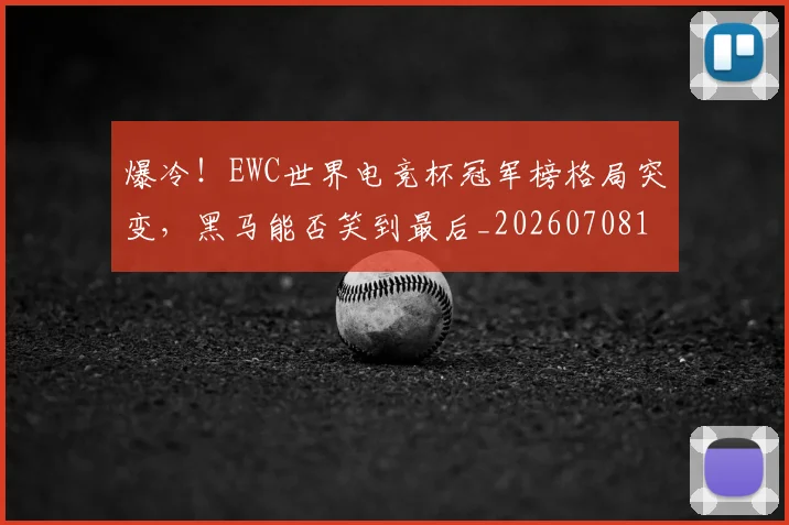 爆冷！EWC世界电竞杯冠军榜格局突变，黑马能否笑到最后_20260708190907