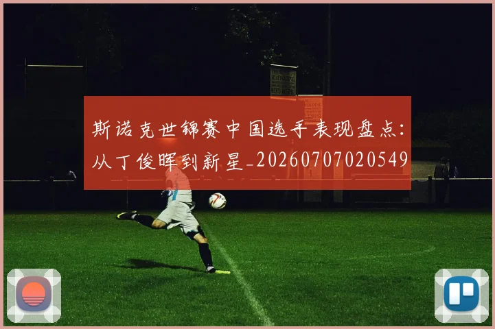 斯诺克世锦赛中国选手表现盘点：从丁俊晖到新星_20260707020549
