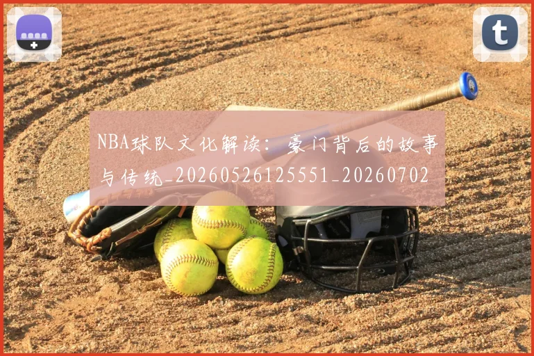 NBA球队文化解读:豪门背后的故事与传统_20260526125551_20260702171218