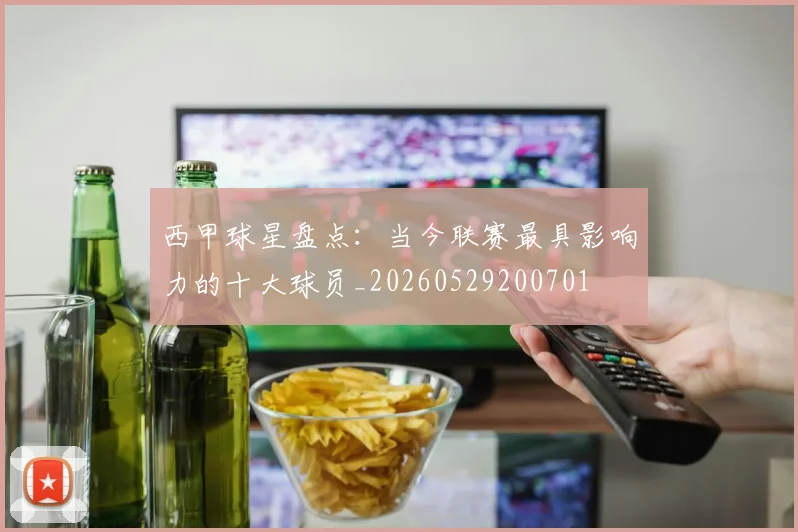 西甲球星盘点：当今联赛最具影响力的十大球员_20260529200701