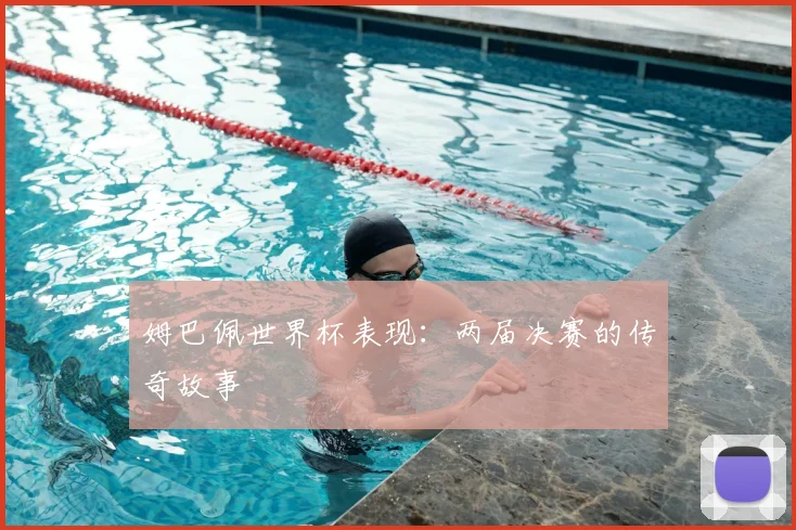 姆巴佩世界杯表现：两届决赛的传奇故事