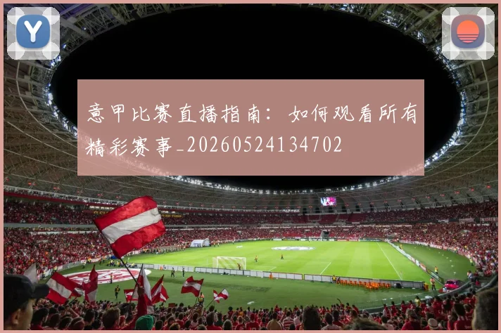 意甲比赛直播指南：如何观看所有精彩赛事_20260524134702
