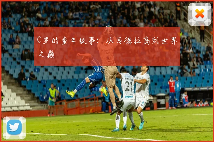 C罗的童年故事：从马德拉岛到世界之巅