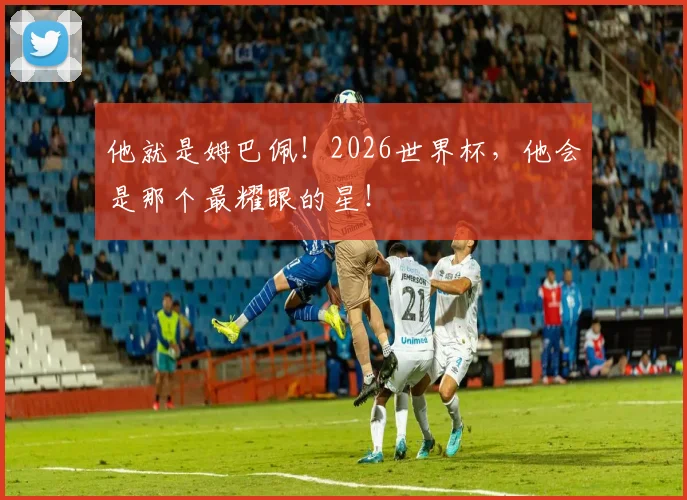 他就是姆巴佩！2026世界杯，他会是那个最耀眼的星！