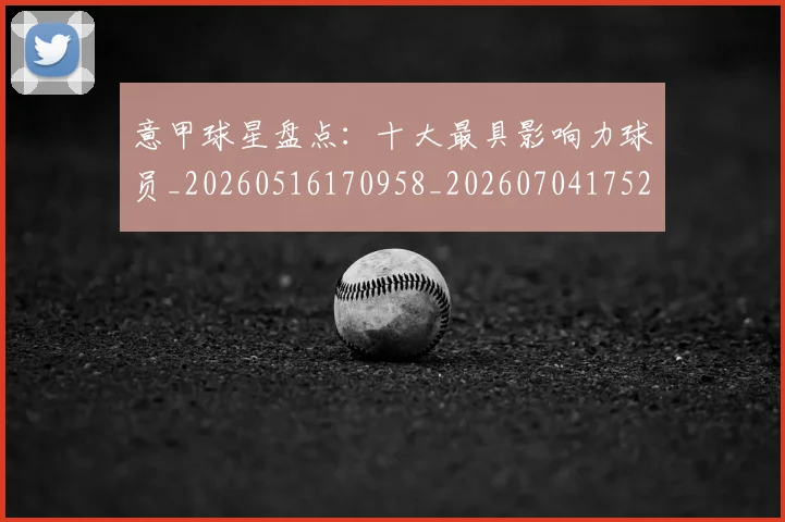意甲球星盘点：十大最具影响力球员_20260516170958_20260704175247