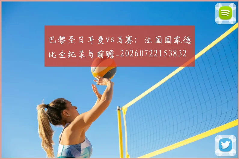 巴黎圣日耳曼vs马赛：法国国家德比全纪录与前瞻_20260722153832
