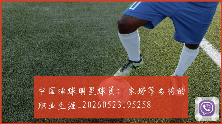 中国排球明星球员：朱婷等名将的职业生涯_20260523195258