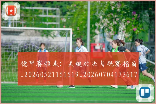 德甲赛程表：关键对决与观赛指南_20260521151519_20260704173617