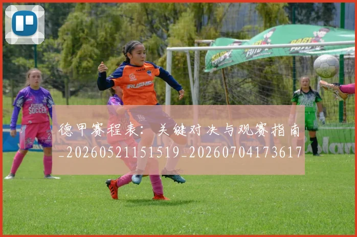 德甲赛程表：关键对决与观赛指南_20260521151519_20260704173617