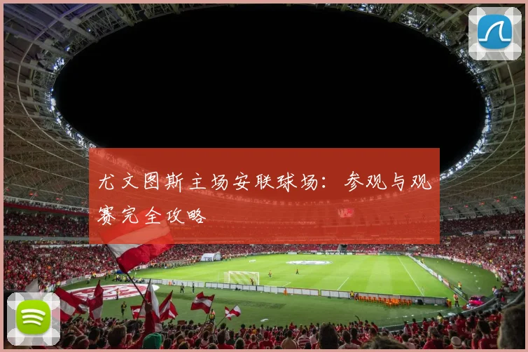 尤文图斯主场安联球场：参观与观赛完全攻略