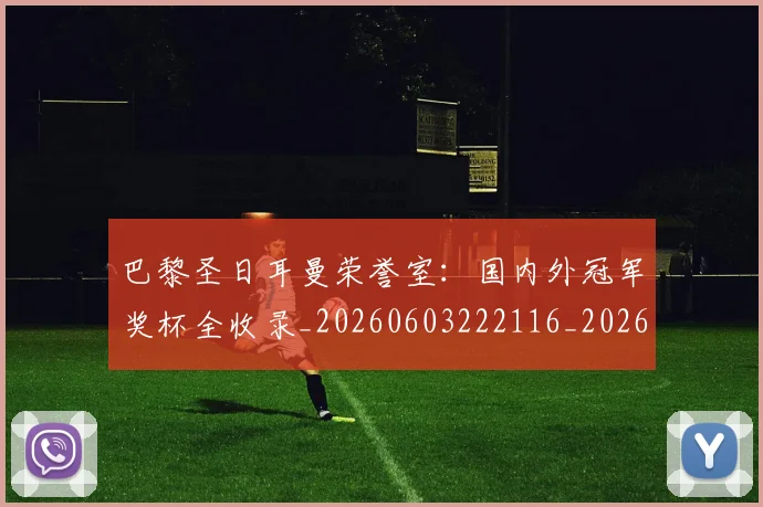 巴黎圣日耳曼荣誉室：国内外冠军奖杯全收录_20260603222116_20260704171257