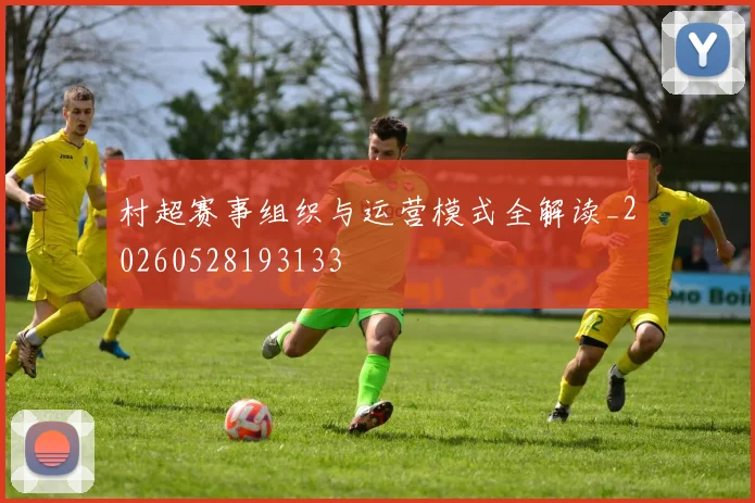 村超赛事组织与运营模式全解读_20260528193133