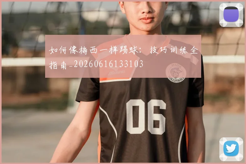 如何像梅西一样踢球：技巧训练全指南_20260616133103