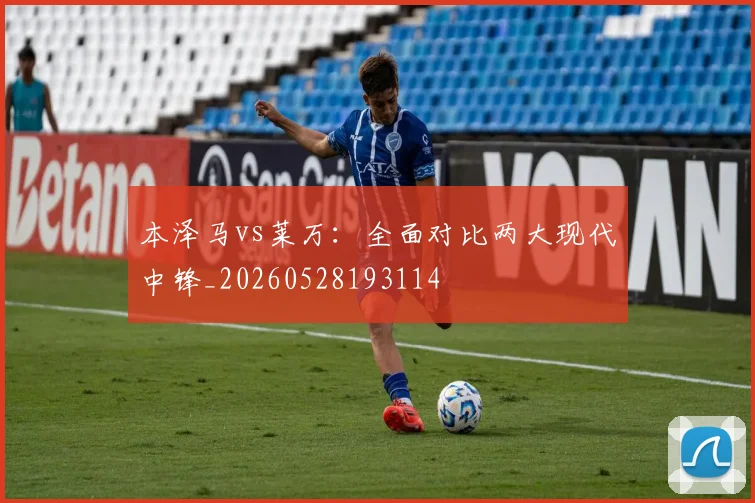 本泽马vs莱万：全面对比两大现代中锋_20260528193114