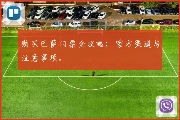 购买巴萨门票全攻略：官方渠道与注意事项。