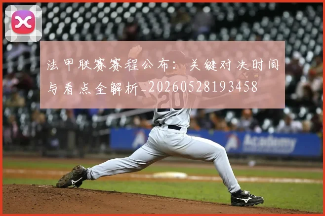 法甲联赛赛程公布：关键对决时间与看点全解析_20260528193458