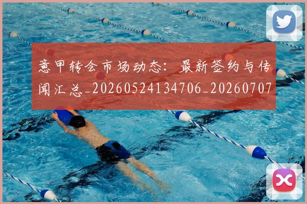 意甲转会市场动态：最新签约与传闻汇总_20260524134706_20260707012957