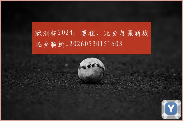 欧洲杯2024:赛程、比分与最新战况全解析_20260530151603
