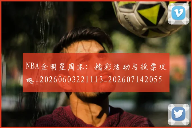 NBA全明星周末：精彩活动与投票攻略_20260603221113_20260714205551