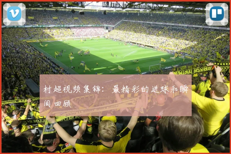 村超视频集锦：最精彩的进球和瞬间回顾