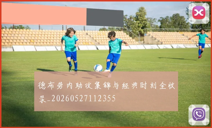 德布劳内助攻集锦与经典时刻全收录_20260527112355