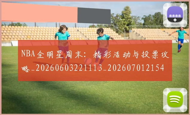 NBA全明星周末：精彩活动与投票攻略_20260603221113_20260701215406