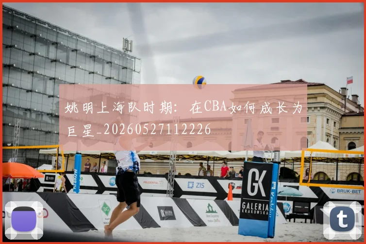 姚明上海队时期：在CBA如何成长为巨星_20260527112226