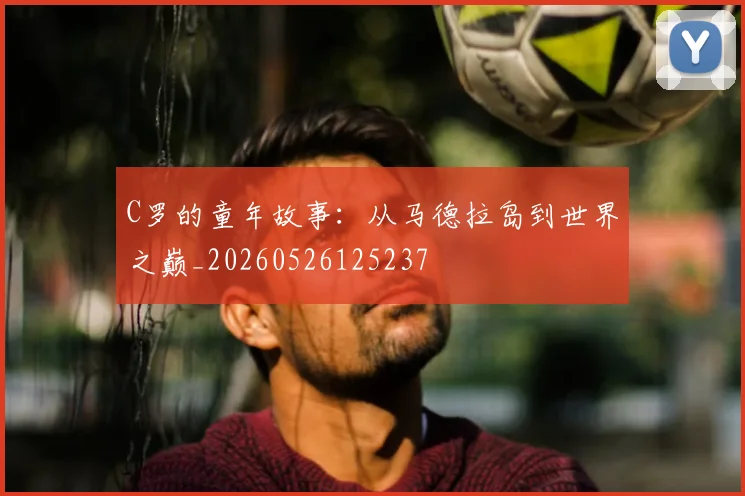 C罗的童年故事：从马德拉岛到世界之巅_20260526125237