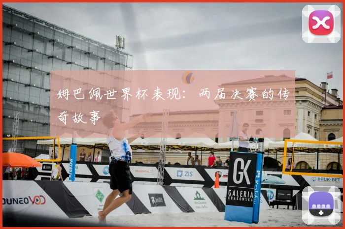 姆巴佩世界杯表现：两届决赛的传奇故事