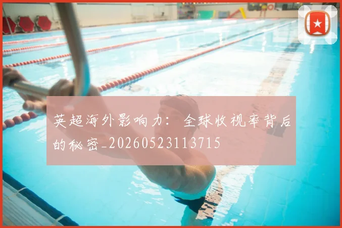 英超海外影响力：全球收视率背后的秘密_20260523113715