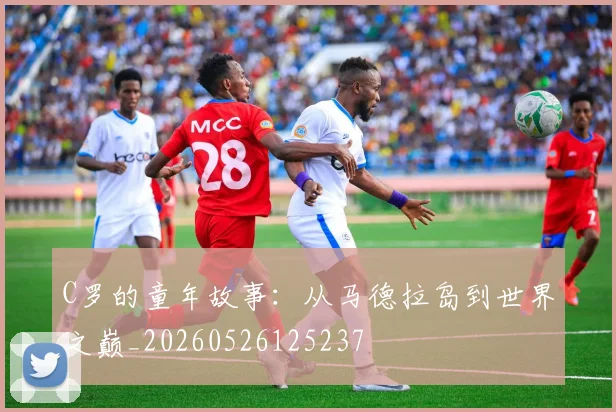 C罗的童年故事:从马德拉岛到世界之巅_20260526125237