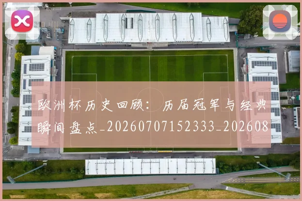 欧洲杯历史回顾:历届冠军与经典瞬间盘点_20260707152333_20260801165847