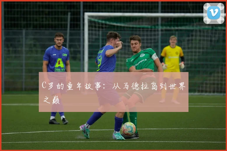 C罗的童年故事:从马德拉岛到世界之巅