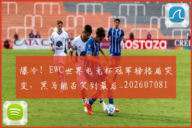 爆冷！EWC世界电竞杯冠军榜格局突变，黑马能否笑到最后_20260708190907