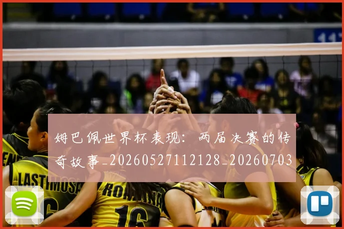 姆巴佩世界杯表现：两届决赛的传奇故事_20260527112128_20260703231308