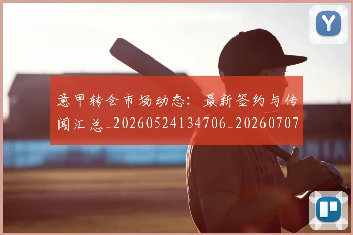 意甲转会市场动态：最新签约与传闻汇总_20260524134706_20260707012957