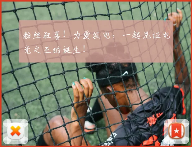 粉丝狂喜！为爱发电，一起见证电竞之王的诞生！
