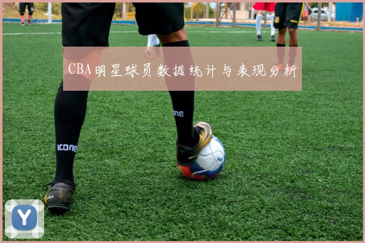 CBA明星球员数据统计与表现分析