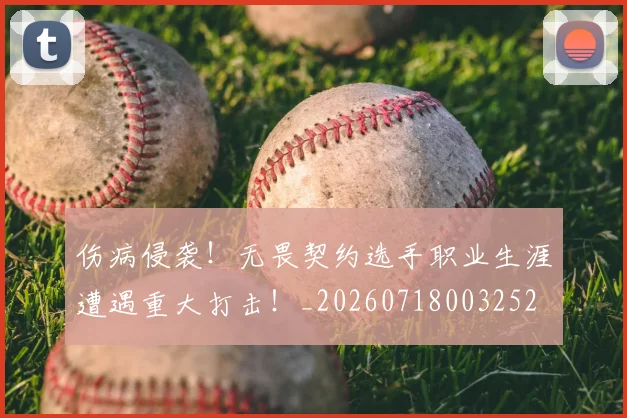 伤病侵袭！无畏契约选手职业生涯遭遇重大打击！_20260718003252