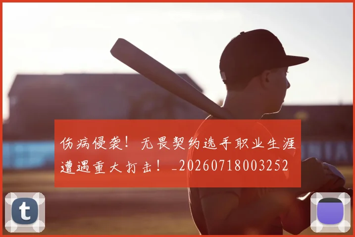 伤病侵袭!无畏契约选手职业生涯遭遇重大打击!_20260718003252