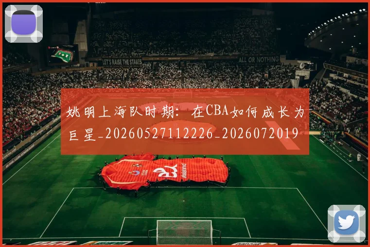 姚明上海队时期：在CBA如何成长为巨星_20260527112226_20260720191218