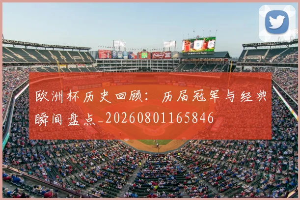 欧洲杯历史回顾：历届冠军与经典瞬间盘点_20260801165846